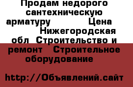 Продам недорого сантехническую арматуру danfoss › Цена ­ 20 000 - Нижегородская обл. Строительство и ремонт » Строительное оборудование   